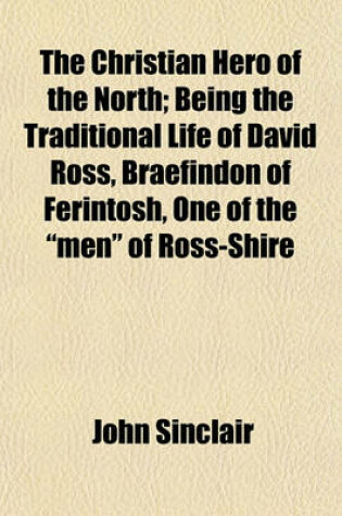 Cover of The Christian Hero of the North; Being the Traditional Life of David Ross, Braefindon of Ferintosh, One of the "Men" of Ross-Shire