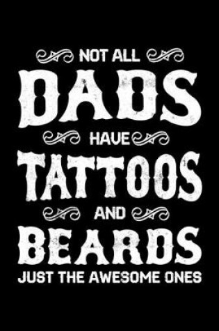 Cover of Not All Dads Have Tattoos And Beards Just The Awesome Ones