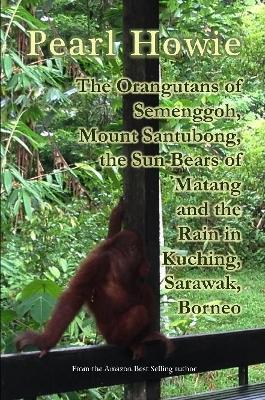 Book cover for The Orangutans of Semenggoh, Mount Santubong, the Sun Bears of Matang and the Rain in Kuching, Sarawak, Borneo