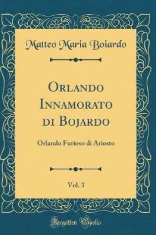 Cover of Orlando Innamorato di Bojardo, Vol. 3: Orlando Furioso di Ariosto (Classic Reprint)