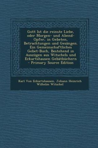 Cover of Gott Ist Die Reinste Liebe, Oder Morgen- Und Abend-Opfer, in Gebeten, Betrachtungen Und Gesangen. Ein Gemeinschaftliches Gebet-Buch, Bestehend in Ausz