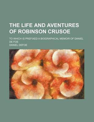 Book cover for The Life and Aventures of Robinson Crusoe (Volume 3); To Which Is Prefixed a Biographical Memoir of Daniel de Foe