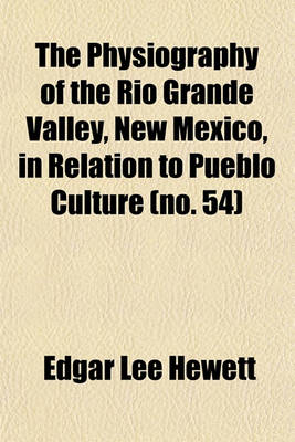 Book cover for The Physiography of the Rio Grande Valley, New Mexico, in Relation to Pueblo Culture (Volume 54)