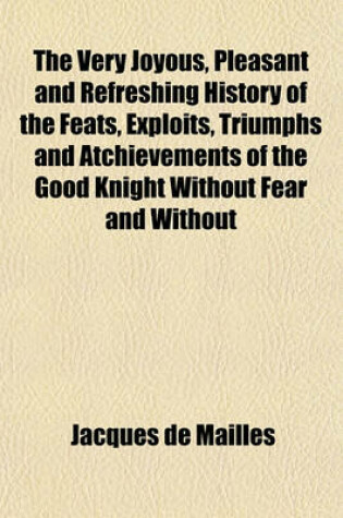 Cover of The Very Joyous, Pleasant and Refreshing History of the Feats, Exploits, Triumphs and Atchievements of the Good Knight Without Fear and Without