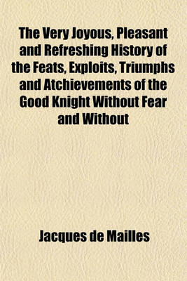 Book cover for The Very Joyous, Pleasant and Refreshing History of the Feats, Exploits, Triumphs and Atchievements of the Good Knight Without Fear and Without