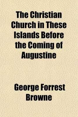 Book cover for The Christian Church in These Islands Before the Coming of Augustine; Three Lectures Delivered at St. Paul's in January, 1894 by the REV. G. F. Browne Published Under the Direction of the Tract Committee