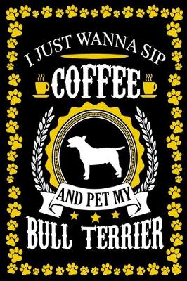 Book cover for I Just Wanna Sip Coffee And Pet My Bull Terrier