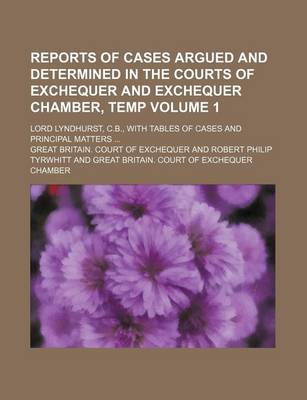 Book cover for Reports of Cases Argued and Determined in the Courts of Exchequer and Exchequer Chamber, Temp Volume 1; Lord Lyndhurst, C.B., with Tables of Cases and Principal Matters ...