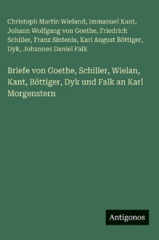 Cover of Briefe von Goethe, Schiller, Wielan, Kant, Böttiger, Dyk und Falk an Karl Morgenstern