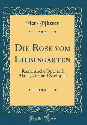 Book cover for Die Rose vom Liebesgarten: Romantische Oper in 2 Akten, Vor-und Nachspiel (Classic Reprint)