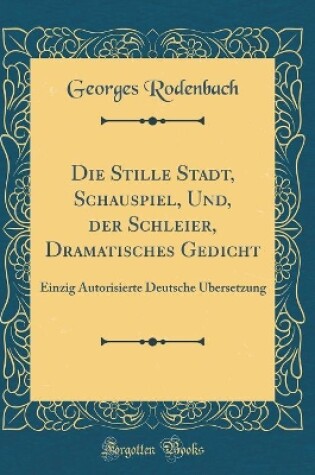 Cover of Die Stille Stadt, Schauspiel, Und, Der Schleier, Dramatisches Gedicht