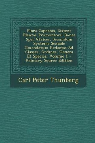 Cover of Flora Capensis, Sistens Plantas Promontorii Bonae Spei Africes, Secundum Systema Sexuale Emendatum Redactas Ad Classes, Ordines, Genera Et Species, Volume 1 - Primary Source Edition