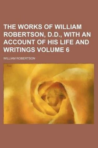 Cover of The Works of William Robertson, D.D., with an Account of His Life and Writings Volume 6