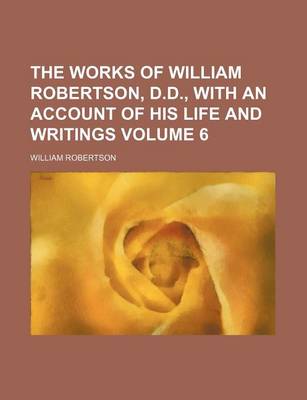 Book cover for The Works of William Robertson, D.D., with an Account of His Life and Writings Volume 6