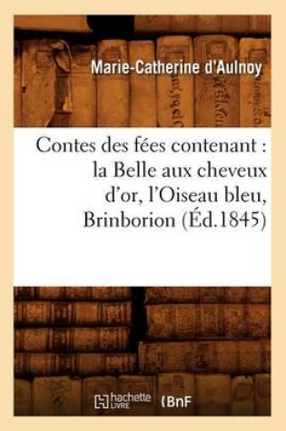 Cover of Contes Des Fées Contenant: La Belle Aux Cheveux d'Or, l'Oiseau Bleu, Brinborion (Éd.1845)