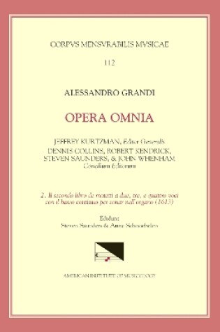 Cover of CMM 112 Alessandro Grandi (Ca. 1586-1630), Opera Omnia, Edited by Jeffrey Kurtzman, Et Al., Vol. 2. Il Secondo Libro de Motetti a Due, Tre, E Quattro Voci Con Il Basso Continuo Per Sonar Nell'organo (1613), Ed. Saunders, Volume 112