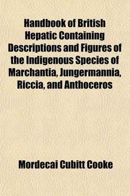 Book cover for Handbook of British Hepatic Containing Descriptions and Figures of the Indigenous Species of Marchantia, Jungermannia, Riccia, and Anthoceros