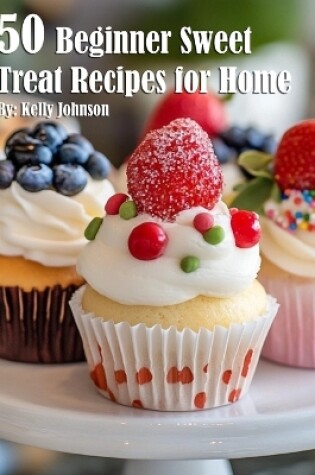 Cover of 50 Beginner Sweet Treat Recipes for Home