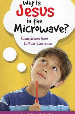 Cover of Why Is Jesus in the Microwave? Funny Stories from Catholic Classrooms