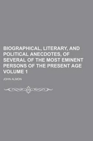 Cover of Biographical, Literary, and Political Anecdotes, of Several of the Most Eminent Persons of the Present Age Volume 1