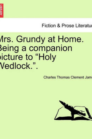 Cover of Mrs. Grundy at Home. Being a Companion Picture to "Holy Wedlock.."