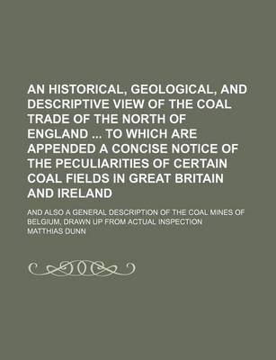 Book cover for An Historical, Geological, and Descriptive View of the Coal Trade of the North of England to Which Are Appended a Concise Notice of the Peculiarities of Certain Coal Fields in Great Britain and Ireland; And Also a General Description of the Coal Mines of