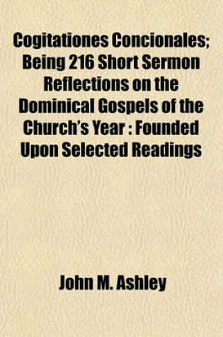 Cover of Cogitationes Concionales; Being 216 Short Sermon Reflections on the Dominical Gospels of the Church's Year