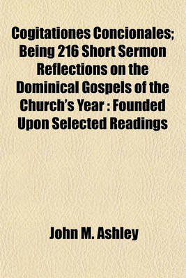 Book cover for Cogitationes Concionales; Being 216 Short Sermon Reflections on the Dominical Gospels of the Church's Year