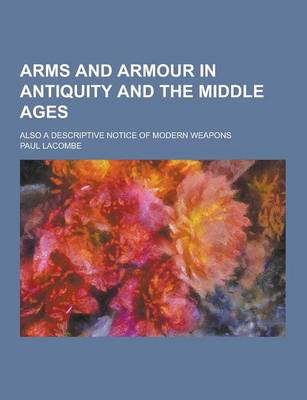 Book cover for Arms and Armour in Antiquity and the Middle Ages; Also a Descriptive Notice of Modern Weapons