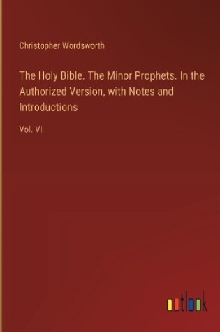 Cover of The Holy Bible. The Minor Prophets. In the Authorized Version, with Notes and Introductions