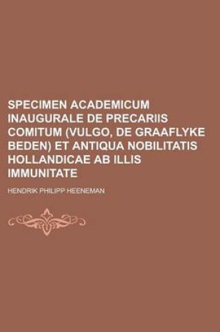 Cover of Specimen Academicum Inaugurale de Precariis Comitum (Vulgo, de Graaflyke Beden) Et Antiqua Nobilitatis Hollandicae AB Illis Immunitate