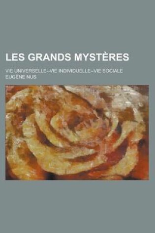 Cover of Les Grands Mysteres; Vie Universelle--Vie Individuelle--Vie Sociale