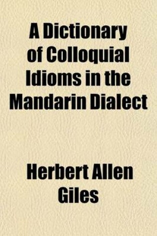 Cover of A Dictionary of Colloquial Idioms in the Mandarin Dialect