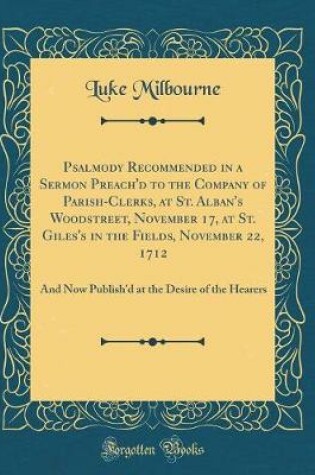 Cover of Psalmody Recommended in a Sermon Preach'd to the Company of Parish-Clerks, at St. Alban's Woodstreet, November 17, at St. Giles's in the Fields, November 22, 1712