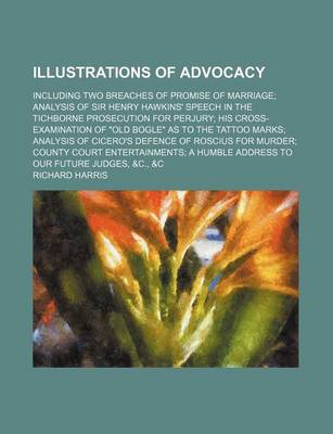 Book cover for Illustrations of Advocacy; Including Two Breaches of Promise of Marriage Analysis of Sir Henry Hawkins' Speech in the Tichborne Prosecution for Perjury His Cross-Examination of "Old Bogle" as to the Tattoo Marks Analysis of Cicero's Defence of Roscius for