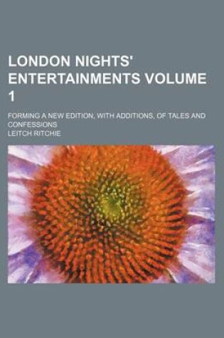 Cover of London Nights' Entertainments Volume 1; Forming a New Edition, with Additions, of Tales and Confessions