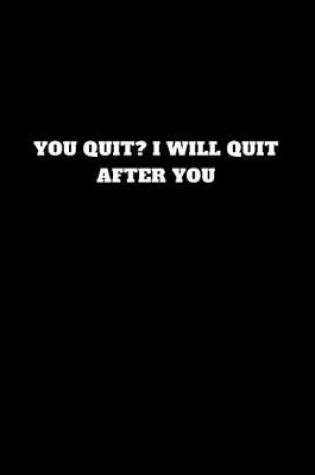 Cover of You Quit? I Will Quit After You