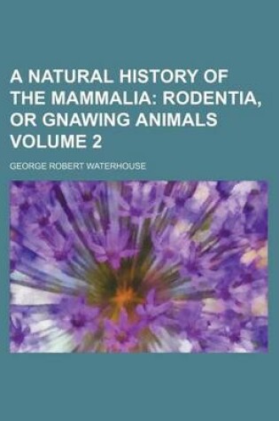 Cover of A Natural History of the Mammalia Volume 2; Rodentia, or Gnawing Animals