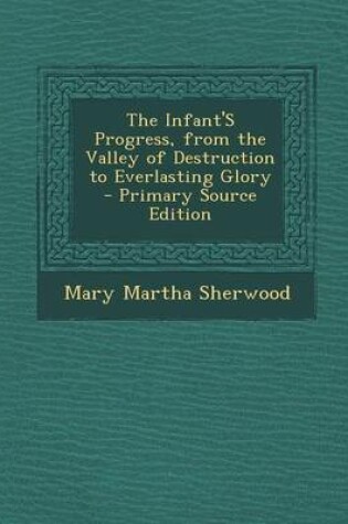 Cover of The Infant's Progress, from the Valley of Destruction to Everlasting Glory - Primary Source Edition