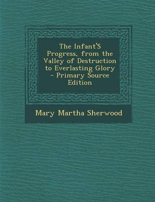 Book cover for The Infant's Progress, from the Valley of Destruction to Everlasting Glory - Primary Source Edition