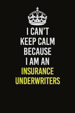 Cover of I Can't Keep Calm Because I Am An Insurance Underwriters