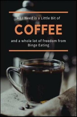 Cover of All I Need is a Little Bit of Coffee and a Whole Lot of Freedom from Binge Eating