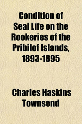 Cover of Condition of Seal Life on the Rookeries of the Pribilof Islands, 1893-1895