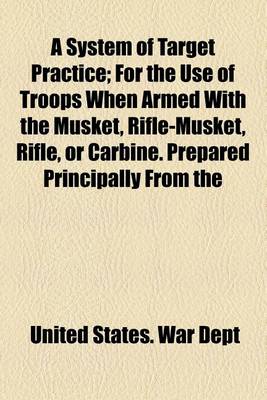 Book cover for A System of Target Practice; For the Use of Troops When Armed with the Musket, Rifle-Musket, Rifle, or Carbine. Prepared Principally from the