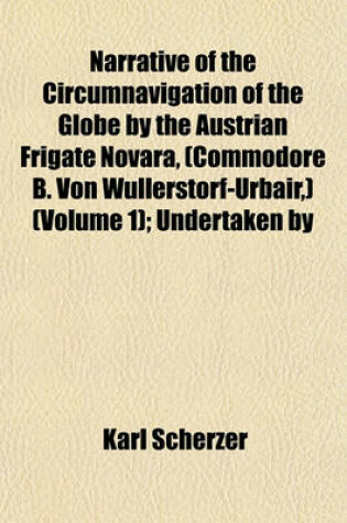 Cover of Narrative of the Circumnavigation of the Globe by the Austrian Frigate Novara, (Commodore B. Von Wullerstorf-Urbair, ) (Volume 1); Undertaken by