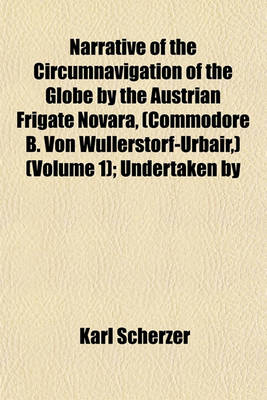 Book cover for Narrative of the Circumnavigation of the Globe by the Austrian Frigate Novara, (Commodore B. Von Wullerstorf-Urbair, ) (Volume 1); Undertaken by