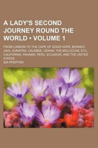 Cover of A Lady's Second Journey Round the World (Volume 1); From London to the Cape of Good Hope, Borneo, Java, Sumatra, Celebes, Ceram, the Moluccas, Etc., California, Panama, Peru, Ecuador, and the United States