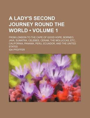 Book cover for A Lady's Second Journey Round the World (Volume 1); From London to the Cape of Good Hope, Borneo, Java, Sumatra, Celebes, Ceram, the Moluccas, Etc., California, Panama, Peru, Ecuador, and the United States