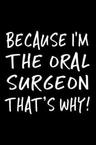 Cover of Because I'm the Oral Surgeon That's Why!