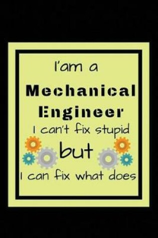 Cover of I'am a Mechanical engineer I can't fix stupid but I can fix what does